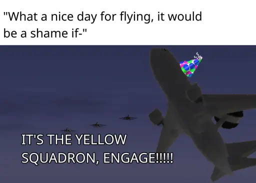 "What a nice day for flying, it would be a shame if-" IT'S THE YELLOW SQUADRON, ENGAGE!!!!! (picture of SkyEye's aircraft with a birthday hat in front of a picture of Yellow Squadron in formation)